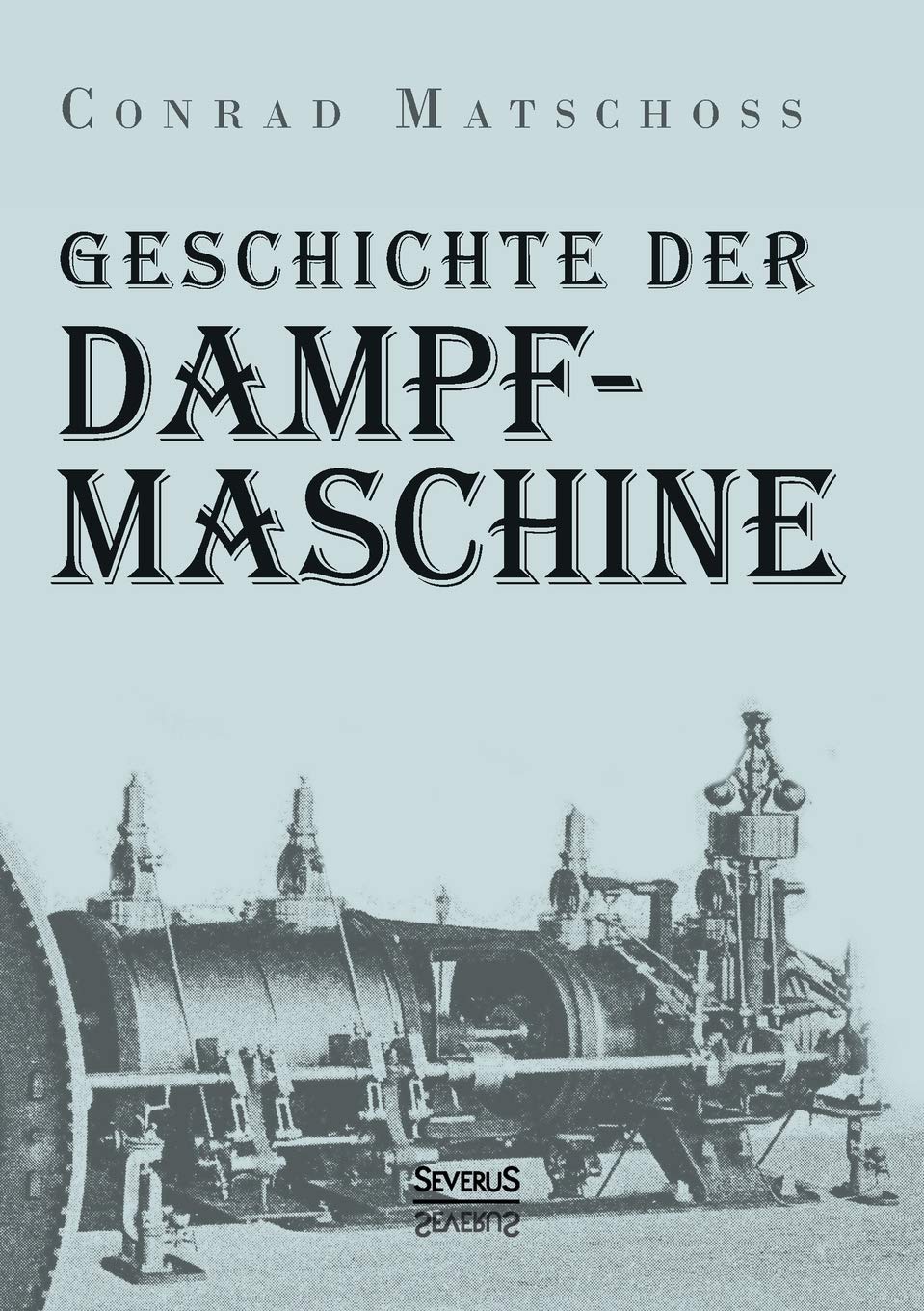 Geschichte der Dampfmaschine: Ihre kulturelle Bedeutung, technische Entwicklung und ihre grossen Männer. Business, Finance & Career