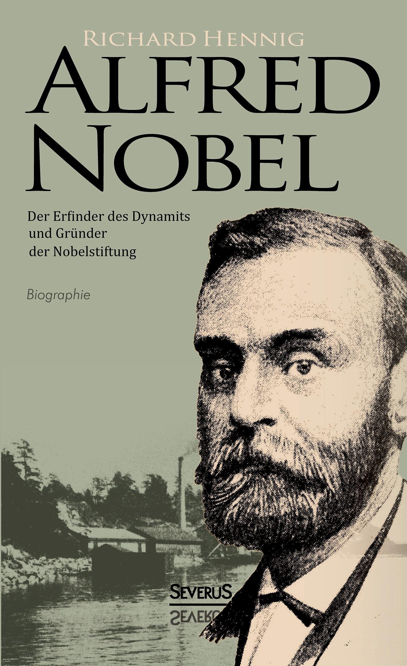 Alfred Nobel. Der Erfinder des Dynamits und Gründer der Nobelstiftung. Biografie Memories