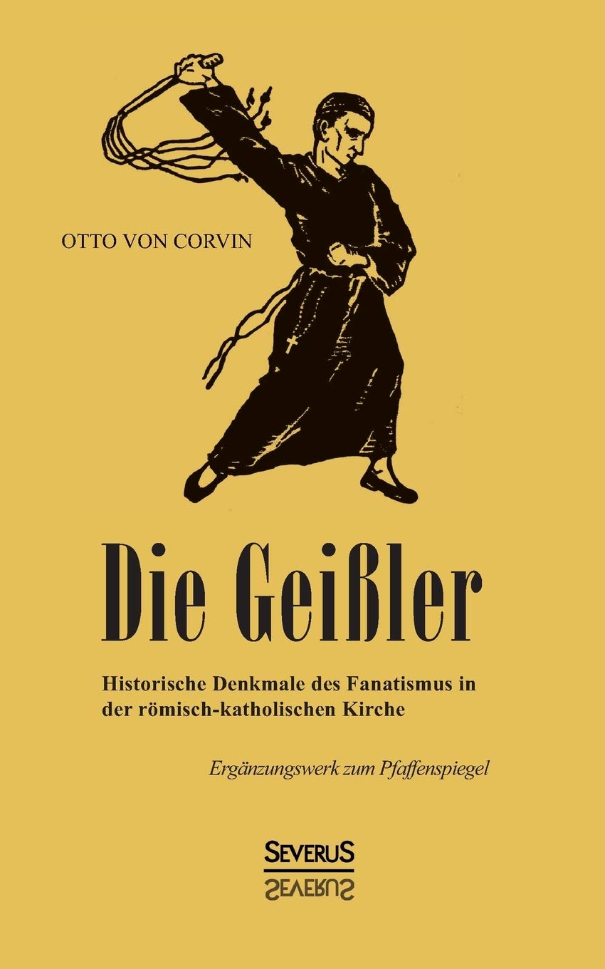 Die Geißler: Historische Denkmale des Fanatismus in der römisch-katholischen Kirche. Ergänzungswerk zum Pfaffenspiegel: Historische Denkmale des ... Kirche. Ergänzungswerk zum Pfaffenspiegel Philosophy