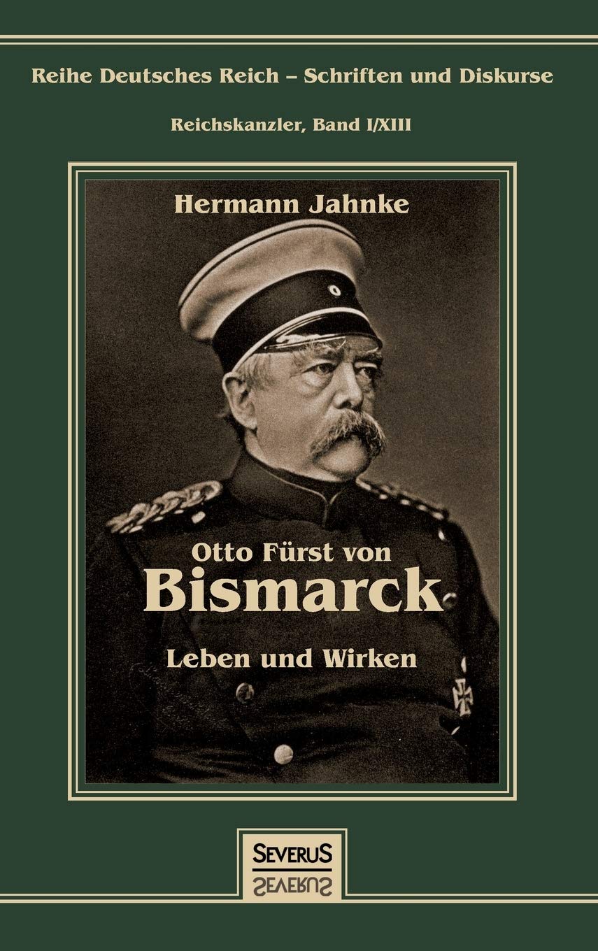 Otto Fürst von Bismarck - Leben und Wirken: Reihe Deutsches Reich - Schriften und Diskurse: Reichskanzler, Bd. I/XIII Politics & Society Books