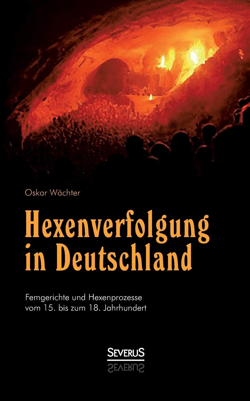 Hexenverfolgung in Deutschland: Femgerichte und Hexenprozesse vom 15. bis zum 18. Jahrhundert German history