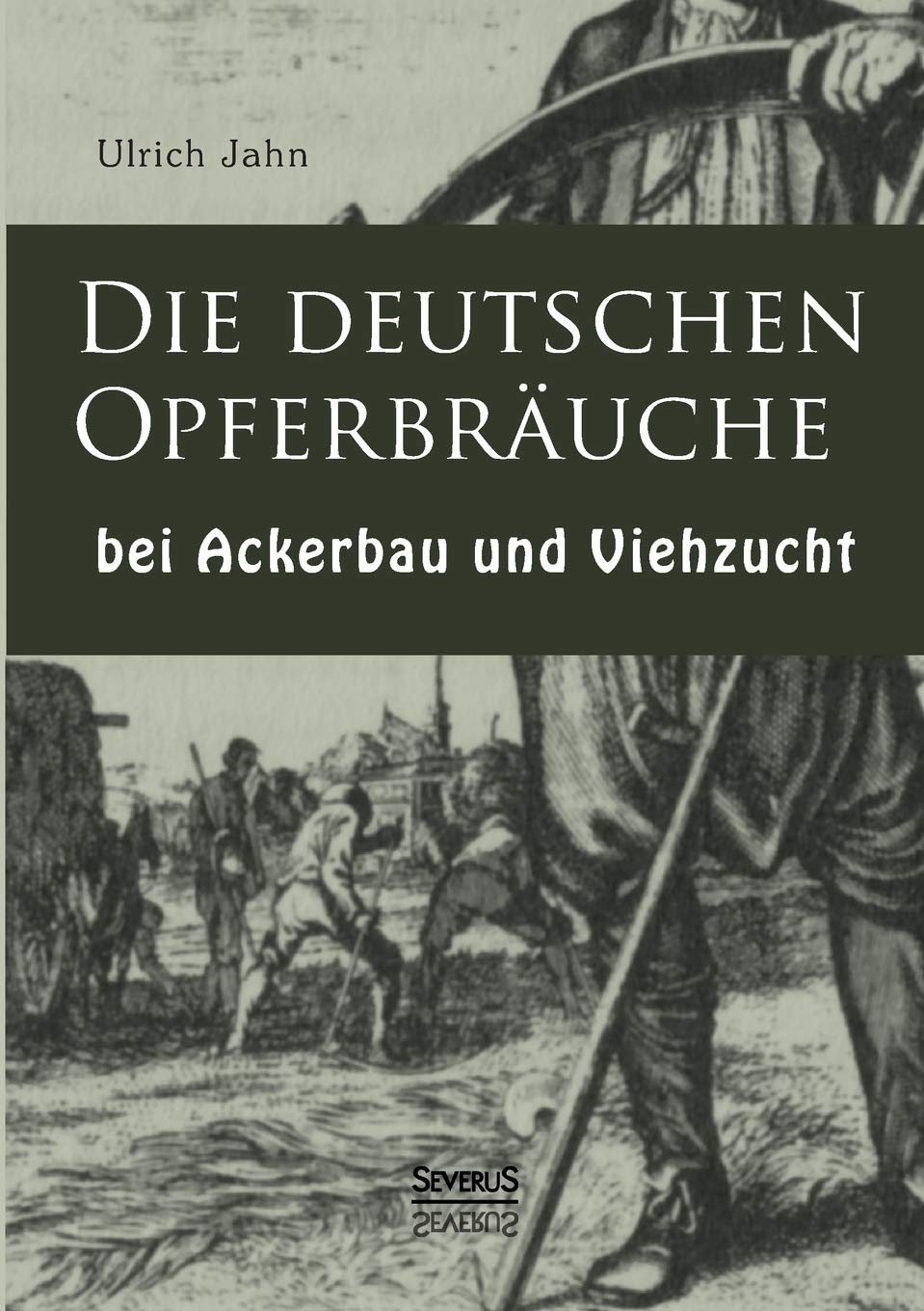 Die deutschen Opferbräuche bei Ackerbau und Viehzucht Social Sciences