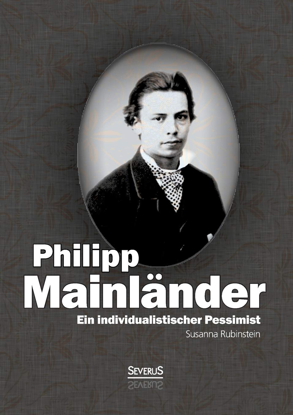 Ein individualistischer Pessimist: Beitrag zur Würdigung Philipp Mainländers Philosophy