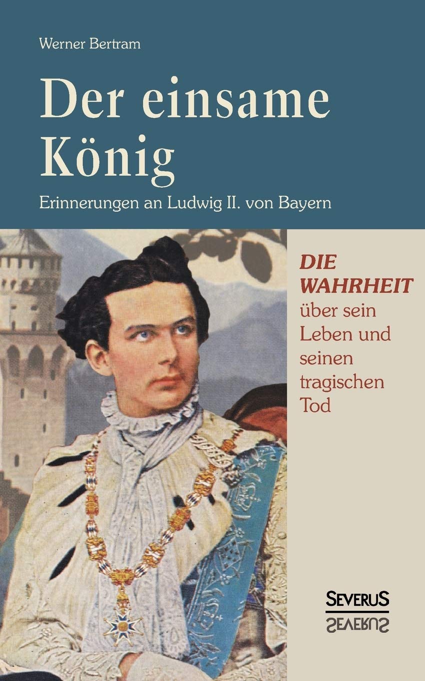 Der einsame König: Erinnerungen an Ludwig II. von Bayern: Die Wahrheit Über Sein Leben Und Seinen Tragischen Tod. Mit Zahlreichen Teils Farbigen Abbildungen Memories