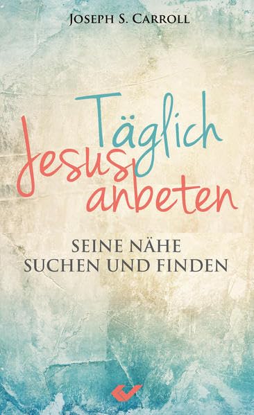 Täglich Jesus anbeten: Seine Nähe suchen und finden Religion & Esotericism