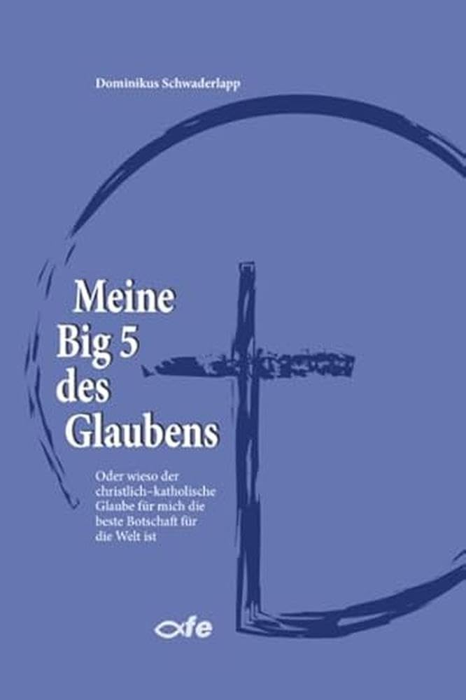 Meine Big 5 des Glaubens: Oder wieso der christlich-katholische Glaube für mich die beste Botschaft für die Welt ist Religion & Esotericism