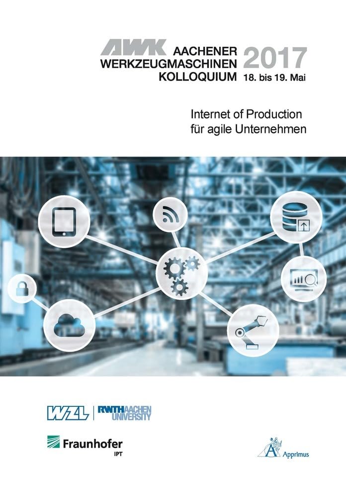 AWK Aachener Werkzeugmaschinen-Kolloquium 2017 Internet of Production für agile Unternehmen Business & Technology