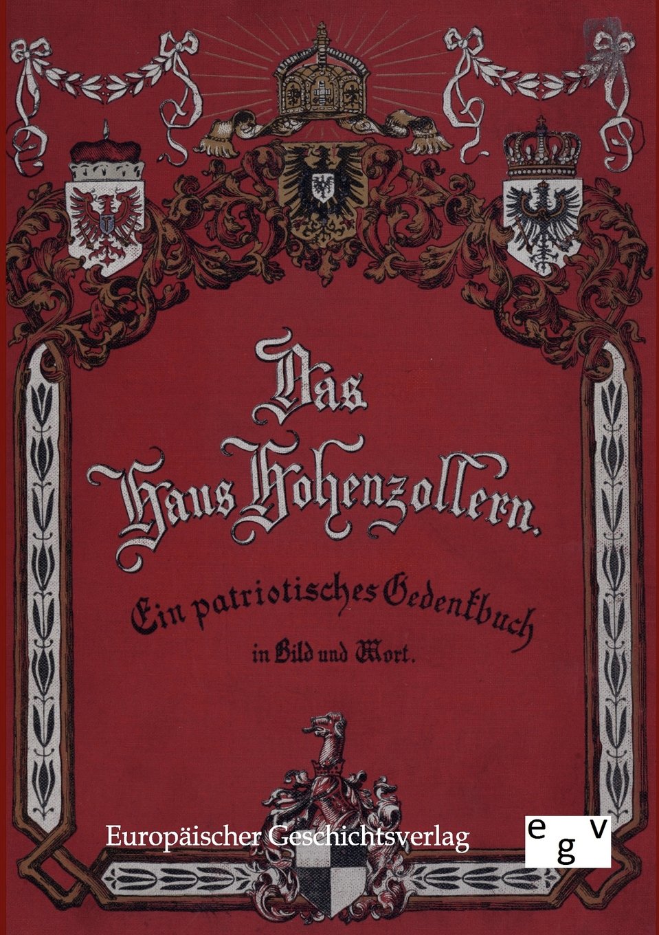 Das Haus Hohenzollern: Ein patriotisches Gedenkbuch: Ein patriotisches Gedenkbuch in Bild und Wort Politics & History