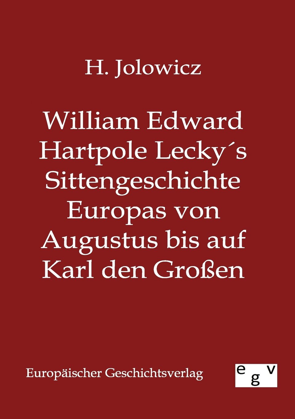 William Edward Hartpole Lecky´s Sittengeschichte Europas von Augustus bis auf Karl den Großen: Erster Band Politics & History