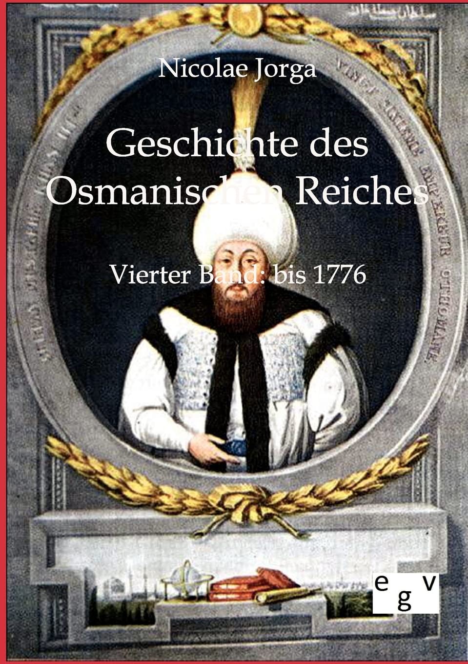 Geschichte des Osmanischen Reiches: Vierter Band: bis 1774: Vierter Band bis 1776 Politics & History