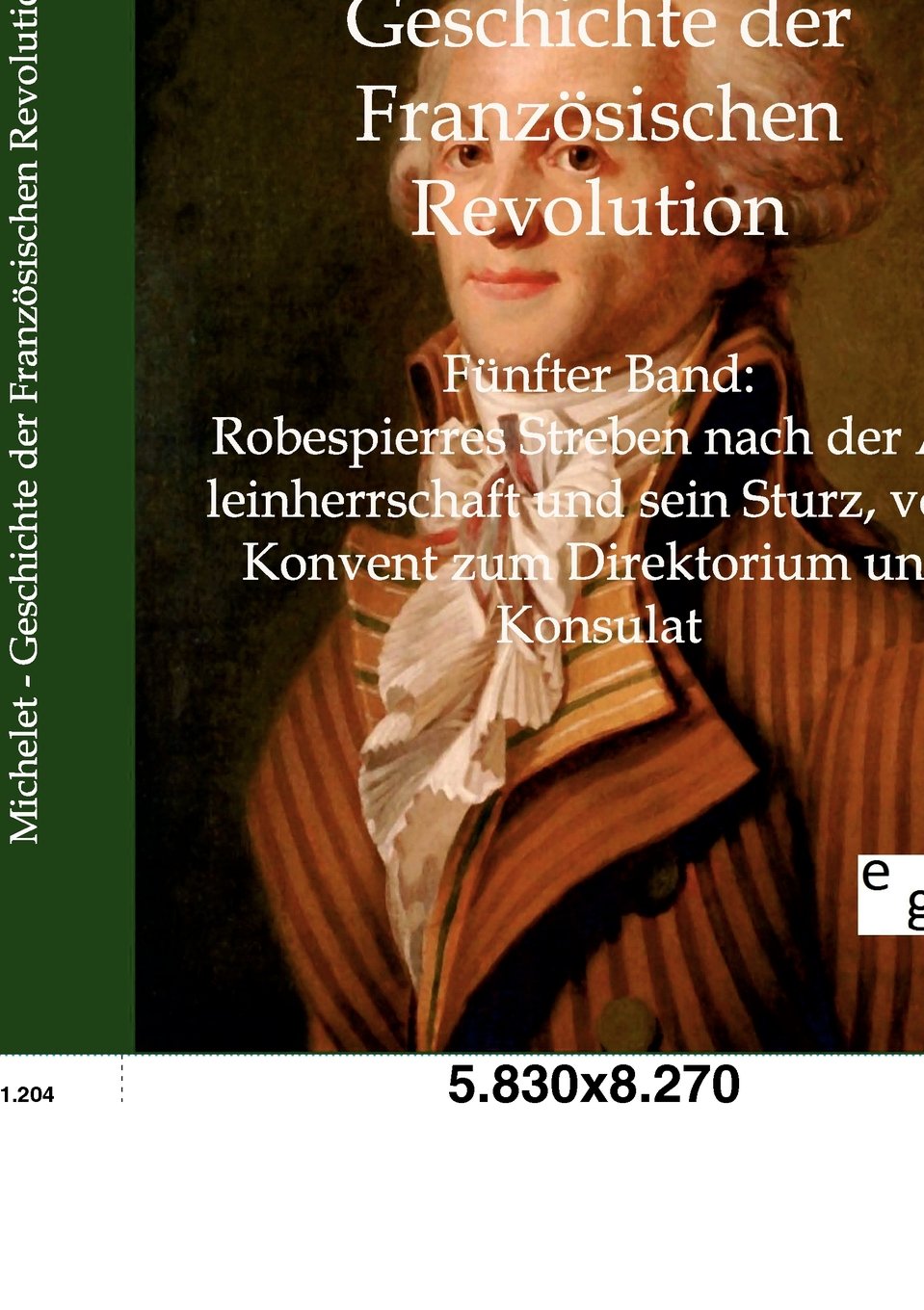 Geschichte der Französischen Revolution: Band 5: Robespierres Streben nach der Alleinherrschaft und sein Sturz, vom Konvent zum Direktorium und Konsulat: Fünfter Band Social Sciences
