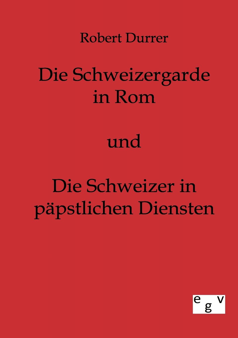 Die Schweizergarde in Rom und Die Schweizer in Päpstlichen Diensten: 1. Teil Politics & History