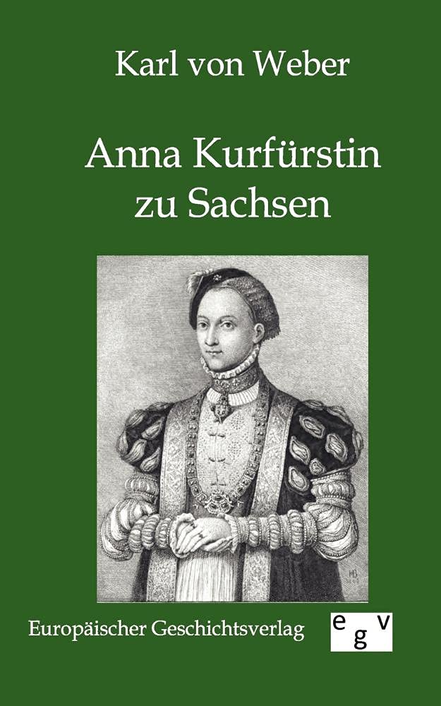Anna Kurfürstin zu Sachsen: Ein Lebens- und Sittenbild aus dem sechzehnten Jahrhundert Memories
