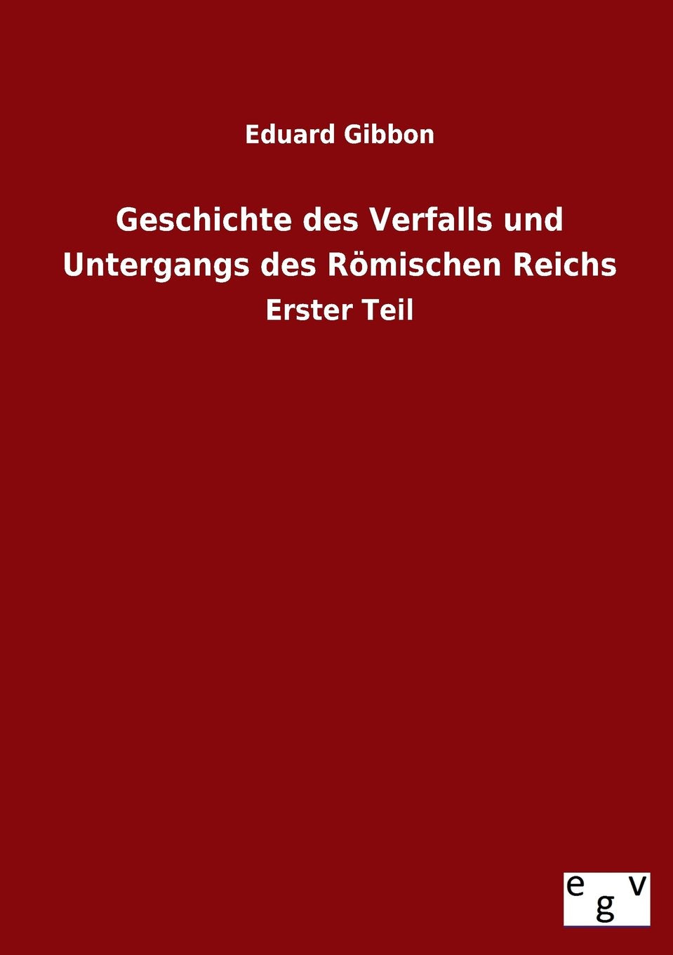Geschichte des Verfalls und Untergangs des Römischen Reichs: Erster Teil Politics & History
