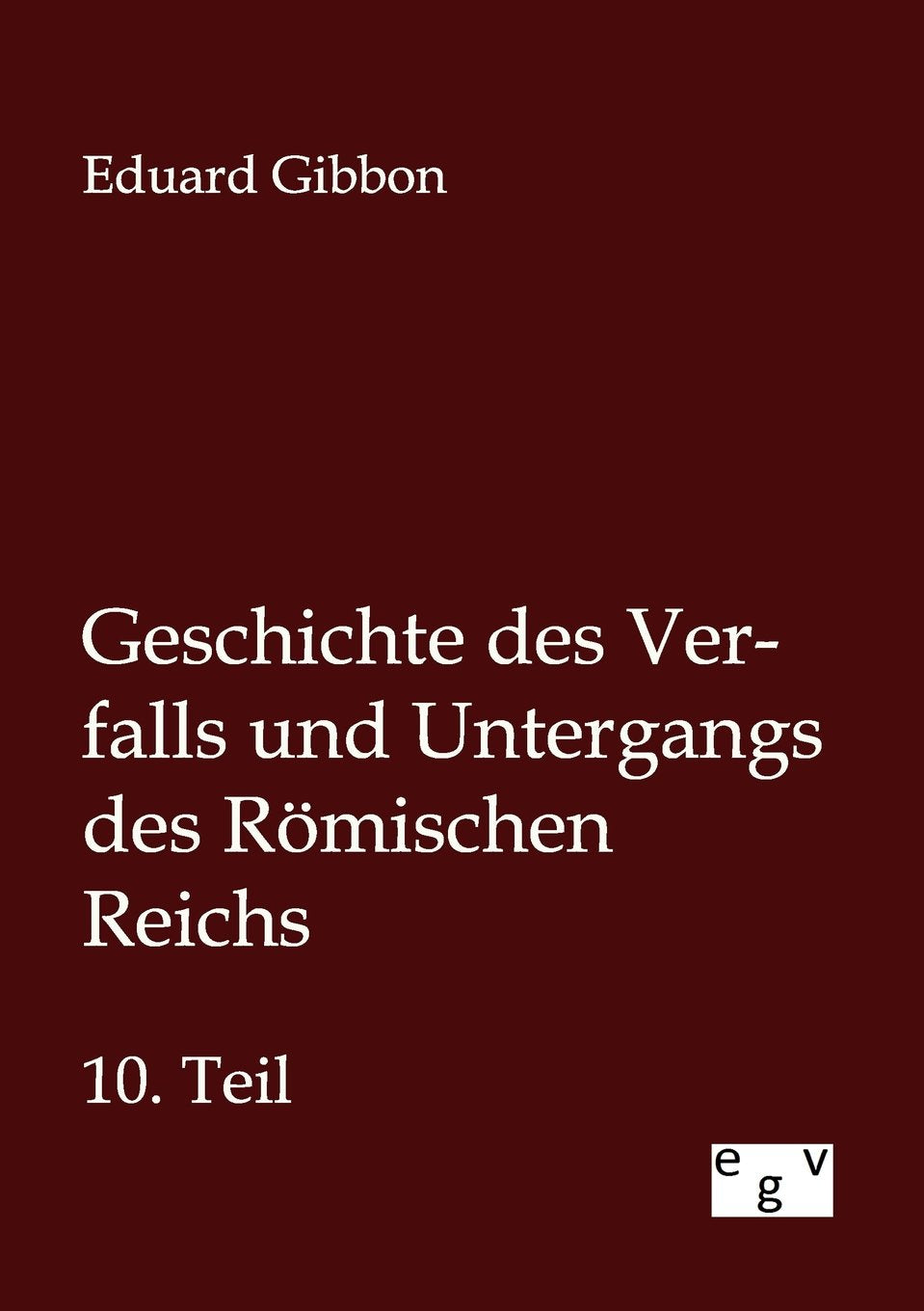 Geschichte des Verfalls und Untergangs des Römischen Reichs: Zehnter Teil Politics & History