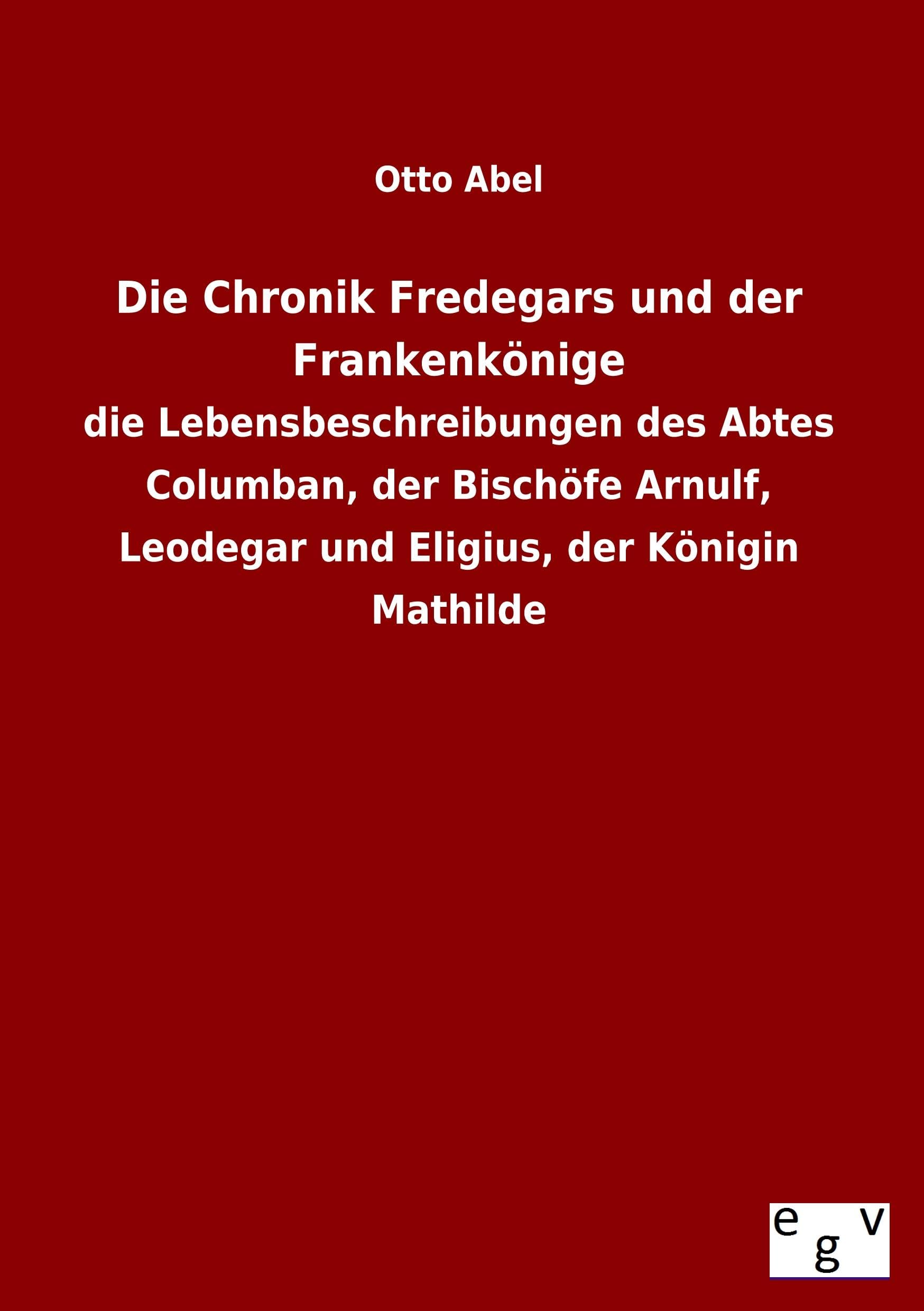 Die Chronik Fredegars und der Frankenkönige: die Lebensbeschreibungen des Abtes Columban, der Bischöfe Arnulf, Leodegar und Eligius, der Königin Mathilde Politics & History