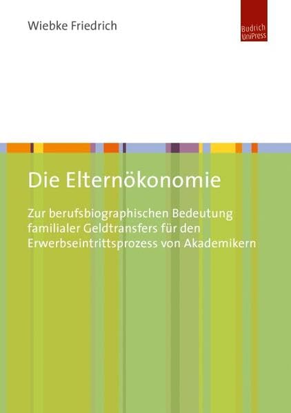 Die Elternökonomie: Zur berufsbiographischen Bedeutung familialer Geldtransfers für den Erwerbseintrittsprozess von Akademikern Law