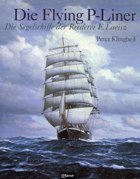 Die Flying P-Liner: Die Segelschiffe der Reederei F. Laeisz. Mit Fahrtberichten der Kapitäne Hermann Piening, Gustav Thiel, Andreas Hops, Robert Miethe, Robert Clauß. Leisure, Home & Garden