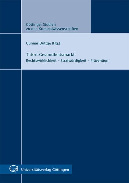 Tatort Gesundheitsmarkt : Rechtswirklichkeit - Strafwürdigkeit - Prävention (Göttinger Studien zu den Kriminalwissenschaften) Law