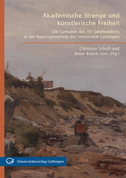 Akademische Strenge und künstlerische Freiheit: Die Gemälde des 19. Jahrhunderts in der Kunstsammlung der Universität Göttingen Bestandskatalog Film, Art & Culture