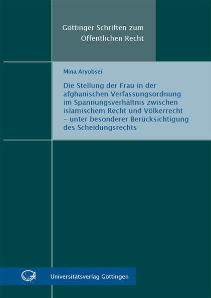 Die Stellung der Frau in der afghanischen Verfassungsordnung im Spannungsverhältnis zwischen islamischem Recht und Völkerrecht - unter besonderer ... (Göttinger Schriften zum Öffentlichen Recht) Law