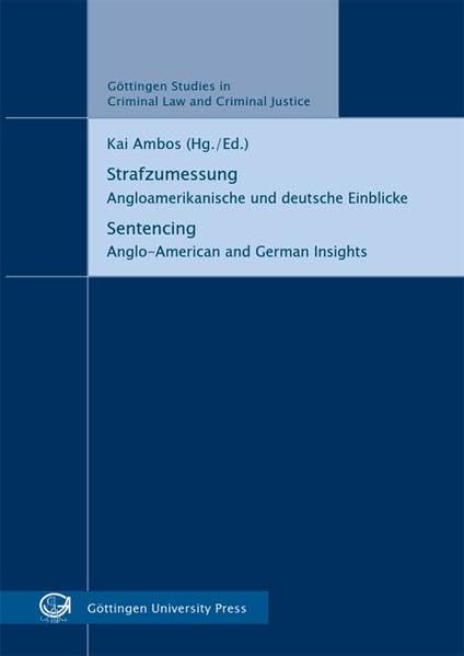 Strafzumessung = Sentencing: Angloamerikanische und deutsche Einblicke = Anglo-American and German Insights (Göttinger Studien zu den Kriminalwissenschaften) Law