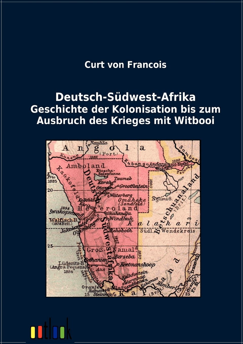 Deutsch-Südwest-Afrika: Geschichte der Kolonisation bis zum Ausbruch des Krieges mit Witbooi Politics & History
