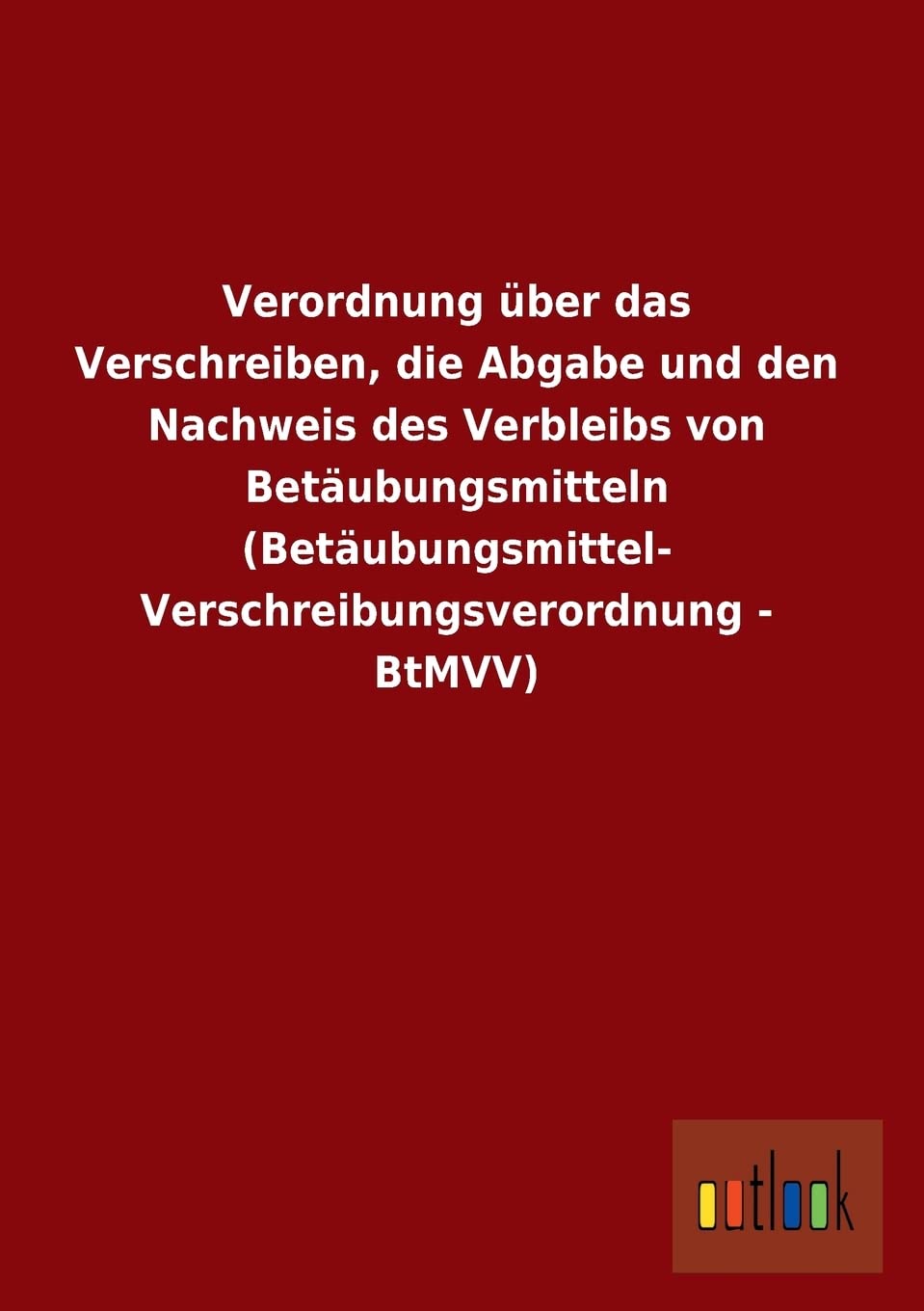 Verordnung über das Verschreiben, die Abgabe und den Nachweis des Verbleibs von Betäubungsmitteln (Betäubungsmittel-Verschreibungsverordnung - BtMVV) Law