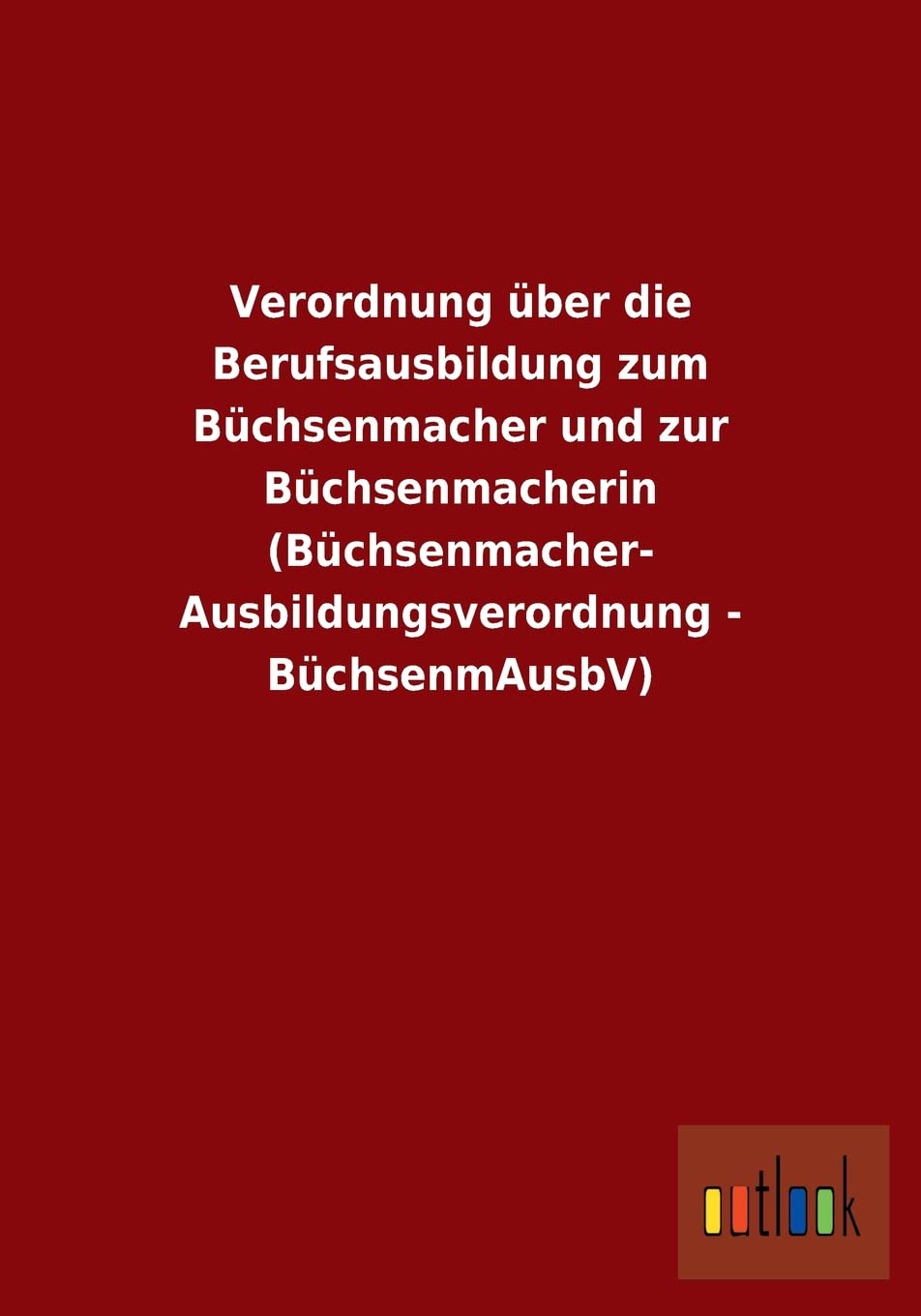 Verordnung über die Berufsausbildung zum Büchsenmacher und zur Büchsenmacherin (Büchsenmacher- Ausbildungsverordnung - BüchsenmAusbV) Law