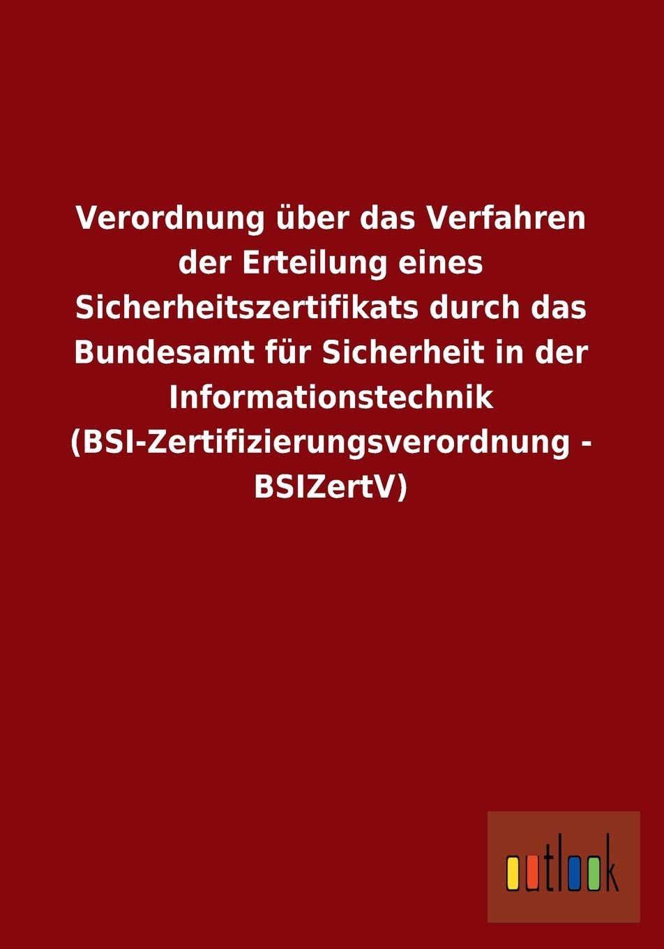 Verordnung über das Verfahren der Erteilung eines Sicherheitszertifikats durch das Bundesamt für Sicherheit in der Informationstechnik (BSI-Zertifizierungsverordnung - BSIZertV) Law