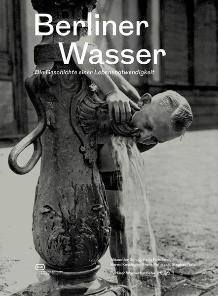 Berliner Wasser: Die Geschichte einer Lebensnotwendigkeit Politics & History