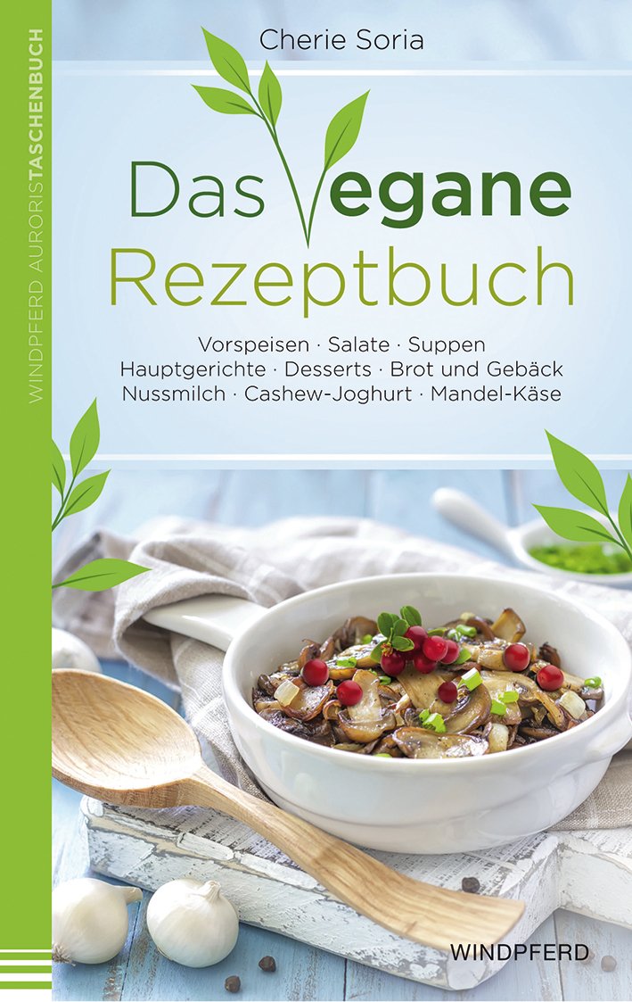 Das vegane Rezeptbuch: Vorspeisen · Salate · Suppen · Hauptgerichte · Desserts · Brot und Gebäck · Nussmilch · Cashew-Joghurt · Mandel-Käse Leisure, Home & Garden