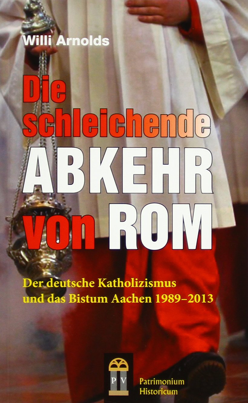 Die schleichende Abkehr von Rom: Der deutsche Katholizismus und das Bistum Aachen 1989-2013 Film, Art & Culture