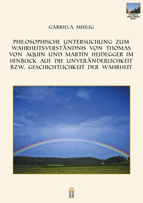 Philosophische Untersuchung zum Wahrheitsverständnis von Thomas von Aquin und Martin Heidegger im Hinblick auf die Unveränderlichkeit bzw. Geschichtlichkeit der Wahrheit Religion & Esotericism