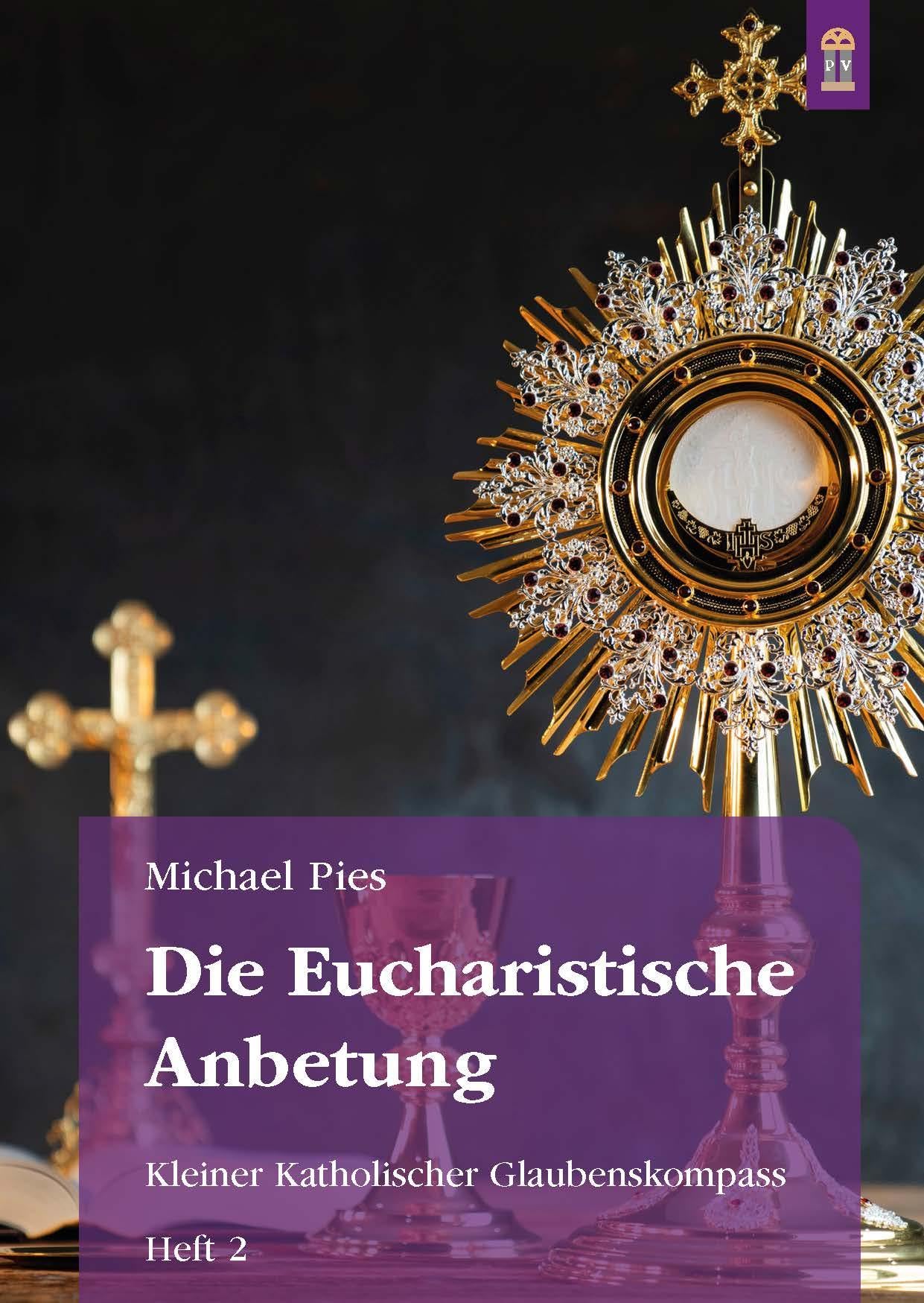 Die Eucharistische Anbetung: Kleiner Katholischer Glaubenskompass Heft 2 (Schriftenreihe Kleiner Katholischer Glaubenskompass zur Rückbesinnung auf ... Geist geoffenbarte Katholische Lehre) Religion & Esotericism