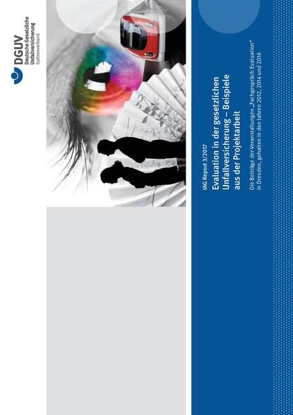 IAG Report 3/2017 Evaluation in der gesetzlichen Unfallversicherung - Beispiele aus der Projektarbeit: Die Beiträge der Veranstaltungen „Fachgespräch ... gehalten in den Jahren 2012, 2014 und 2016 Law