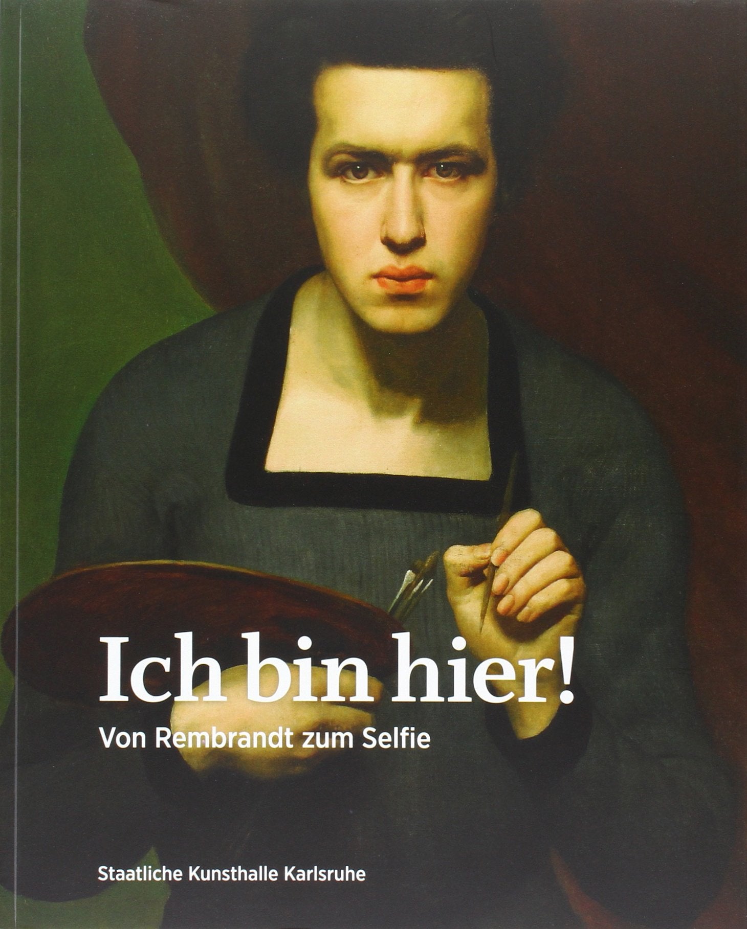 Ich bin hier!: Von Rembrandt zum Selfie. Kat. Staatliche Kunsthalle Karlsruhe Film, Art & Culture