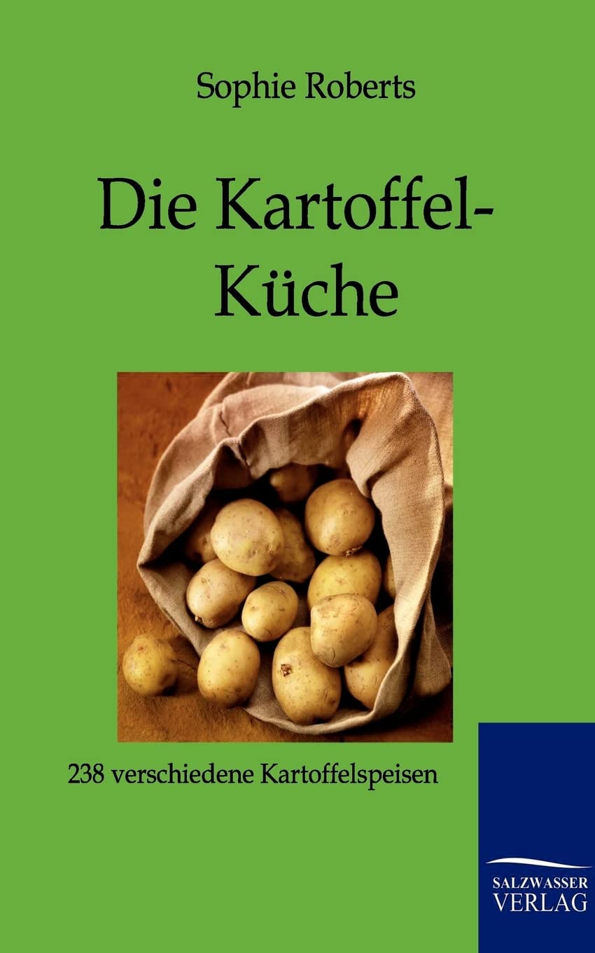 Die Kartoffel-Küche: 238 Rezepte zur Bereitung von Kartoffelspeisen: 238 verschiedene Kartoffelspeisen Leisure, Home & Garden