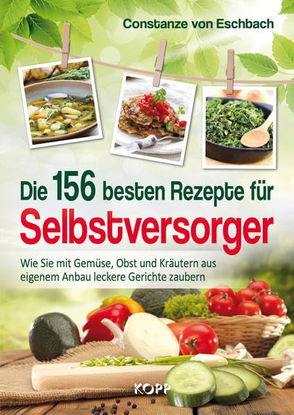 Die 156 besten Rezepte für Selbstversorger: Wie Sie mit Gemüse, Obst und Kräutern aus eigenem Anbau leckere Gerichte zaubern Leisure, Home & Garden