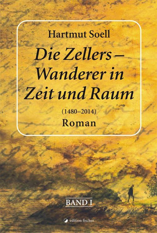 Die Zellers - Wanderer in Zeit und Raum (1480 - 2014): Roman. Band 1 Classics