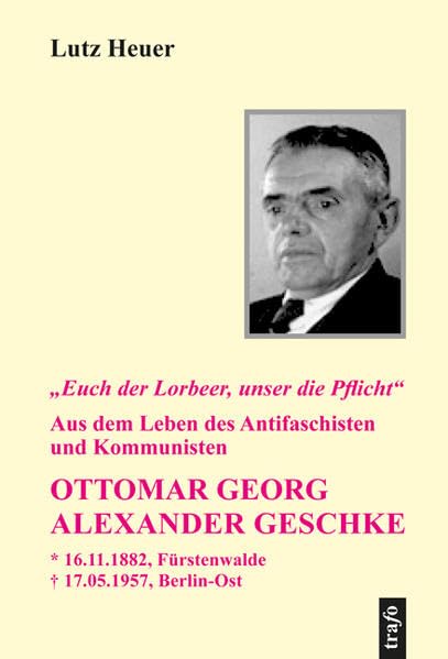 "Euch der Lorbeer, unser die Pflicht". Aus dem Leben des Antifaschisten und Kommunisten Ottomar Georg Alexander Geschke Natural Sciences