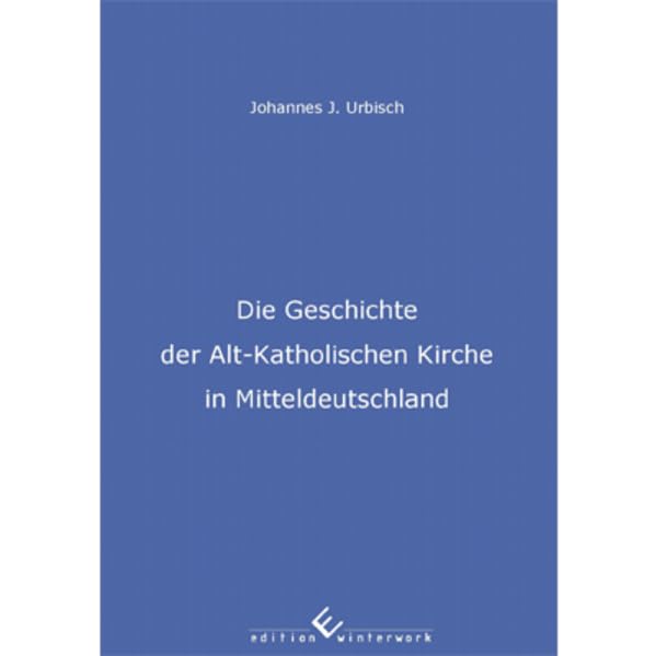 Die Geschichte der Alt-Katholischen Kirche in Mitteldeutschland Religion & Esotericism