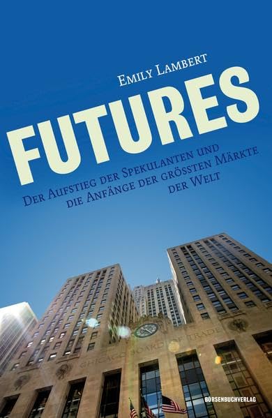 Futures: Der Aufstieg der Spekulanten und die Anfänge der größten Märkte der Welt Business, Finance & Career