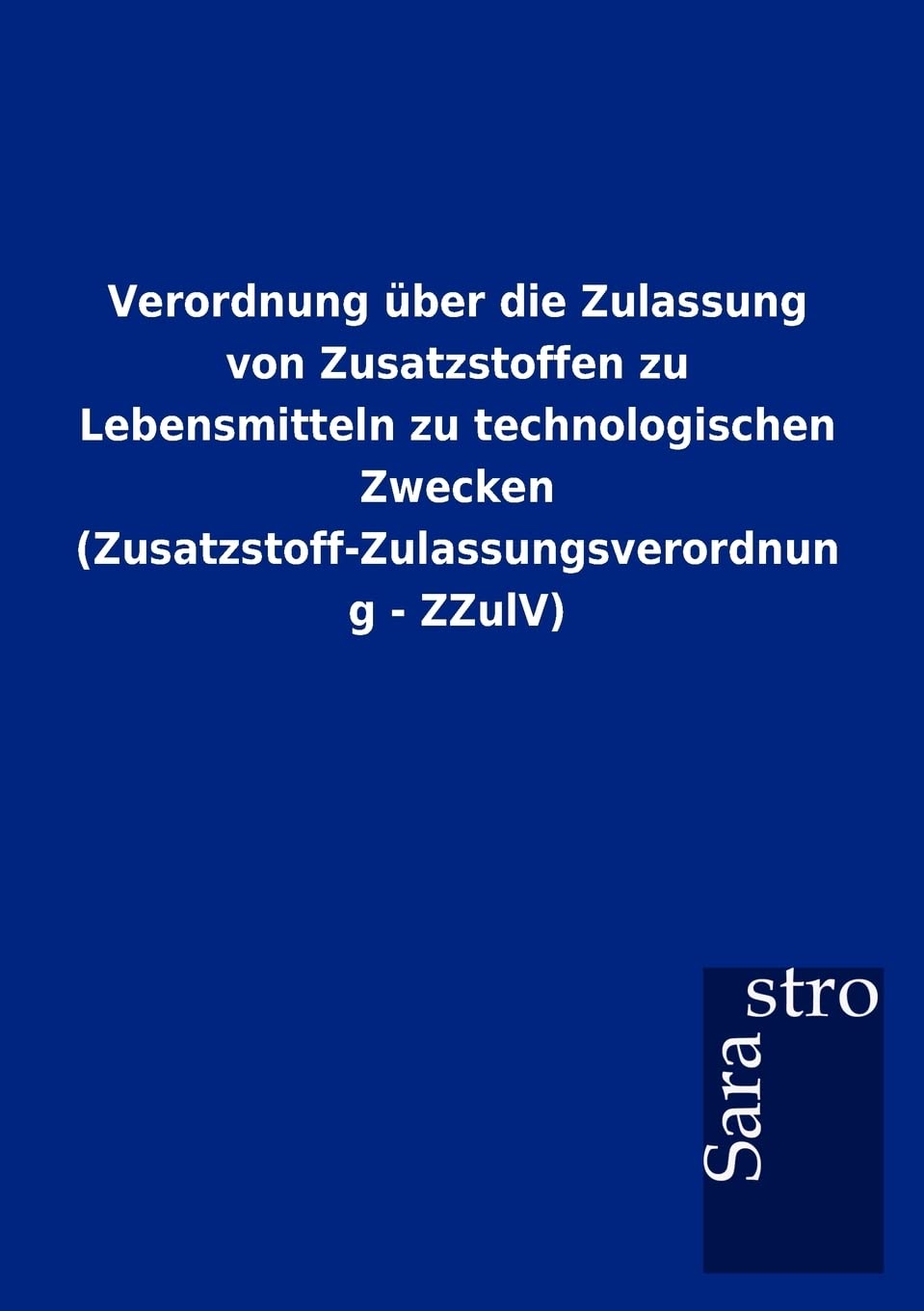 Verordnung über die Zulassung von Zusatzstoffen zu Lebensmitteln zu technologischen Zwecken (Zusatzstoff-Zulassungsverordnung - ZZulV) Law