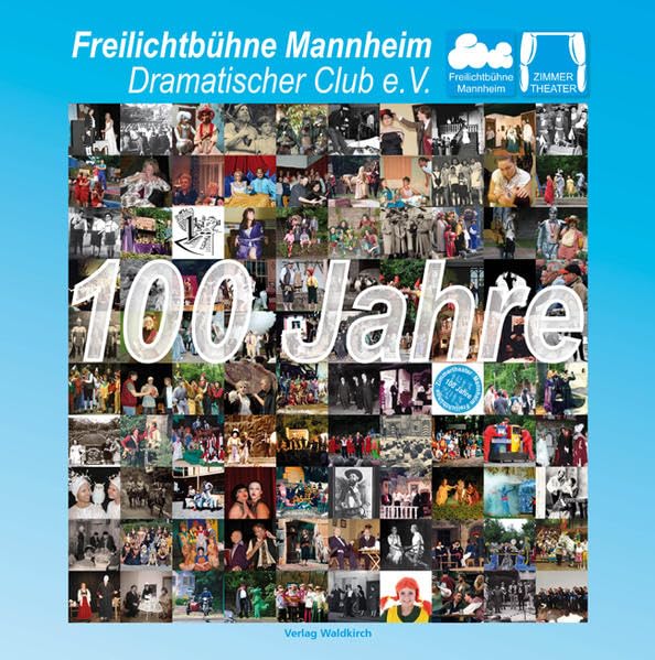 100 Jahre Freilichtbühne Mannheim e.V. 1913-2013: Hrsg.: Freilichtbühne Mannheim - Dramatischer Club Film, Art & Culture