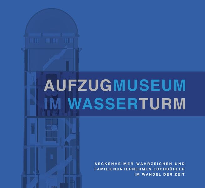 Aufzugmuseum im Wasserturm: Seckenheimer Wahrzeichen und Familienunternehmen Lochbühler im Wandel der Zeit Law