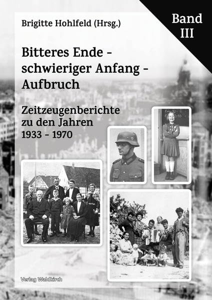 Bitteres Ende - schwieriger Anfang - Aufbruch: Zeitzeugenberichte zu den Jahren 1933 - 1970 Band III Politics & History