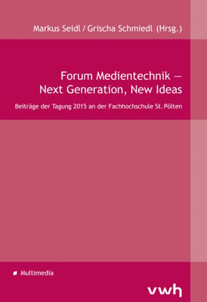 Forum Medientechnik ― Next Generation, New Ideas: Beiträge der Tagung 2015 an der Fachhochschule St. Pölten Media & Communication