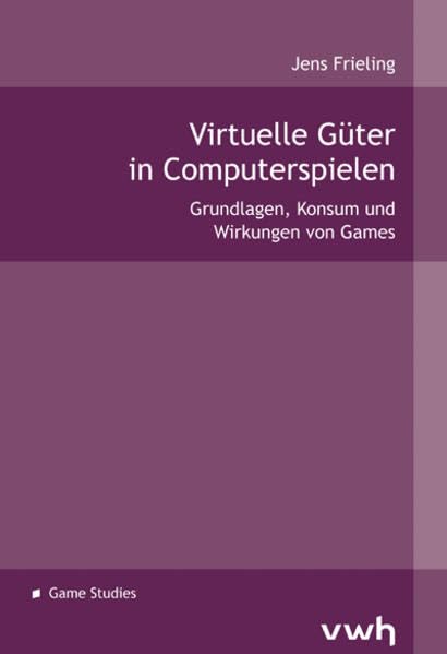 Virtuelle Güter in Computerspielen: Grundlagen, Konsum und Wirkungen von Games Law