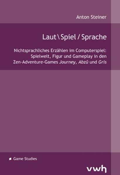 Laut Spiel / Sprache: Nichtsprachliches Erzählen im Computerspiel: Spielwelt, Figur und Gameplay in den Zen-Adventure-Games Journey, Abzû und Gris Law